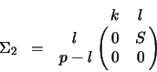 \begin{displaymath}
\Sigma_2 \;\;=\;\; \bordermatrix{ & k & l \cr
\hspace{0.30 cm} l & 0 & S \cr
p -l & 0 & 0 \cr}
\end{displaymath}