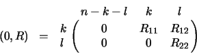 \begin{displaymath}
( 0, R ) \;\;=\;\; \bordermatrix{
& n-k-l & k & l \cr
k & 0 & R_{11} & R_{12} \cr
l & 0 & 0 & R_{22} \cr}
\end{displaymath}