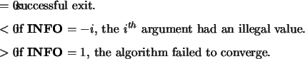 \begin{infoarg}
\item[{$=$\ 0:}] successful exit.
\item[{$<$\ 0:}] if {\bf INF...
...{$>$\ 0:}] if {\bf INFO} $= 1$, the algorithm failed to converge.
\end{infoarg}