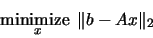 \begin{displaymath}
\mathop{\mbox{minimize }}_{x} \Vert b - A x {\Vert}_2
\end{displaymath}