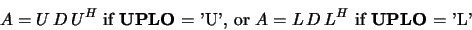 \begin{displaymath}A = U\, D\, U^H \mbox{ if {\bf UPLO} = 'U', or }
A = L\, D\, L^H \mbox{ if {\bf UPLO} = 'L'}\end{displaymath}