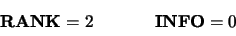 \begin{displaymath}
\begin{array}{c}
{\bf RANK} = 2
\end{array}\hspace{1.00 cm}
\begin{array}{c} {\bf INFO} = 0 \end{array}\end{displaymath}