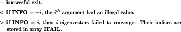 \begin{infoarg}
\item[{$=$\ 0:}] successful exit.
\item[{$<$\ 0:}] if {\bf INFO}...
...failed to converge.
Their indices are stored in array {\bf IFAIL}.
\end{infoarg}