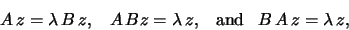 \begin{displaymath}A\,z=\lambda\,B\,z, \;\;\; A\,Bz=\lambda\,z, \;\;\; \mbox{and} \;\;\;
B\,A\,z=\lambda\,z,\end{displaymath}